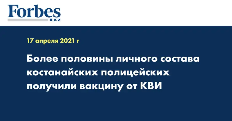 Более половины личного состава костанайских полицейских получили вакцину от КВИ