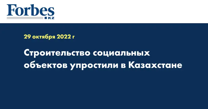  Строительство социальных объектов упростили в Казахстане