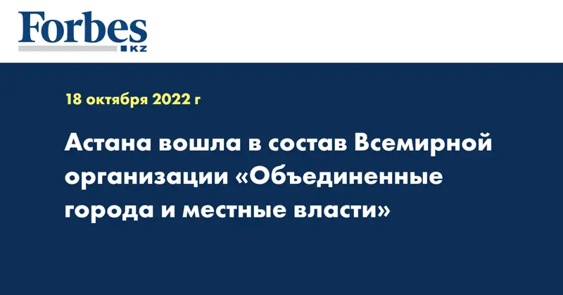 Астана вошла в состав Всемирной организации «Объединенные города и местные власти»