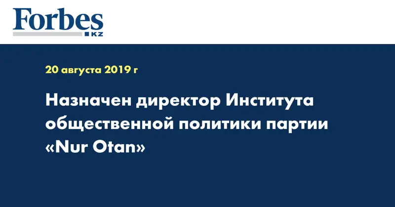 Назначен директор Института общественной политики партии «Nur Otan»