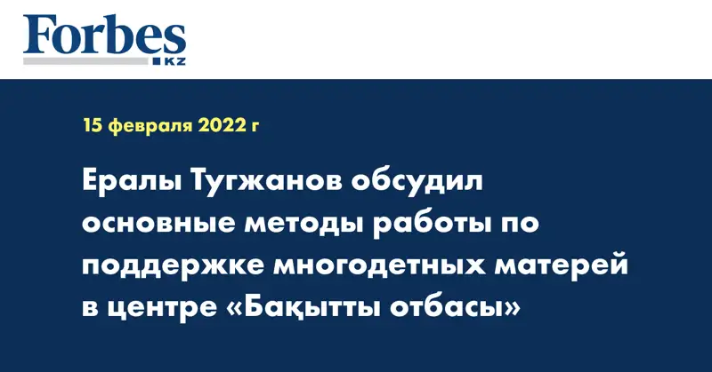 Ералы Тугжанов обсудил основные методы работы по поддержке многодетных матерей в центре «Бақытты отбасы»