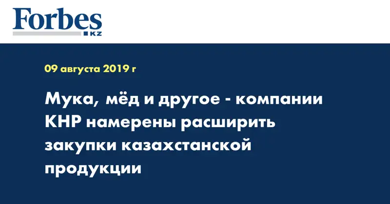 Мука, мед и другое - компании КНР намерены расширить закупки казахстанской продукции