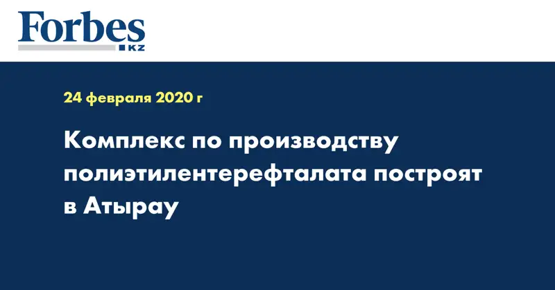 Комплекс по производству полиэтилентерефталата построят в Атырау