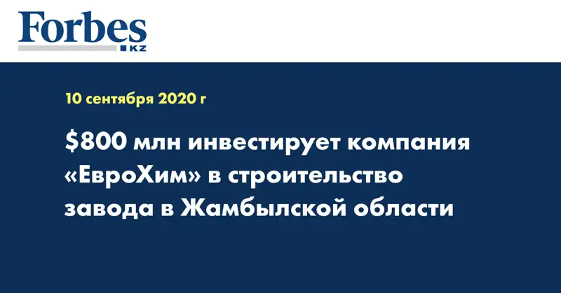 $800 млн инвестирует компания «ЕвроХим» в строительство завода в Жамбылской области