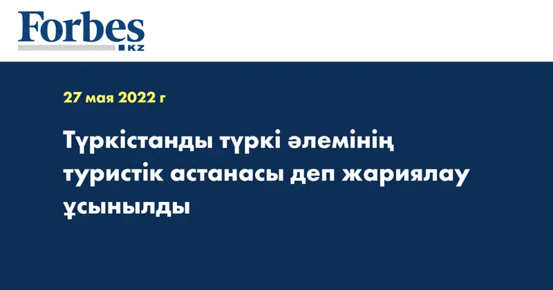 Түркістанды түркі әлемінің туристік астанасы деп жариялау ұсынылды