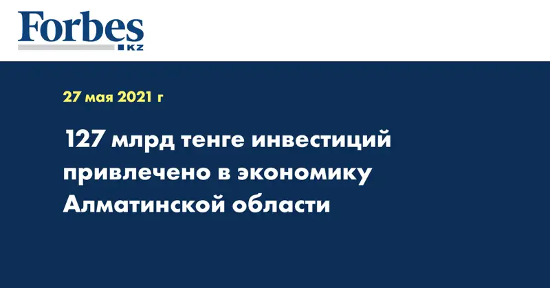 127 млрд тенге инвестиций привлечено в экономику Алматинской области
