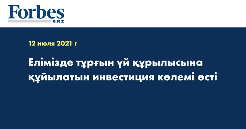 Елімізде тұрғын үй құрылысына құйылатын инвестиция көлемі өсті
