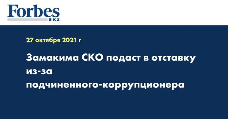 Замакима СKO подаст в отставку из-за подчиненного-коррупционера