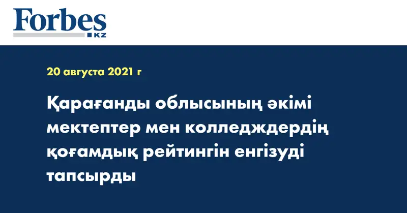 Қарағанды облысының әкімі мектептер мен колледждердің қоғамдық рейтингін енгізуді тапсырды