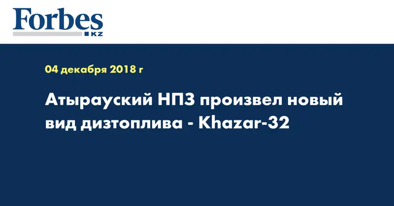Атырауский НПЗ произвел новый вид дизтоплива - Khazar-32