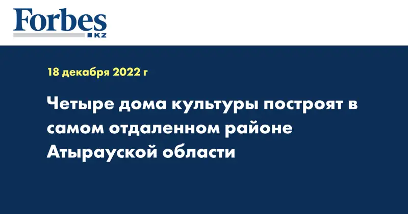 Четыре дома культуры построят в самом отдаленном районе Атырауской области