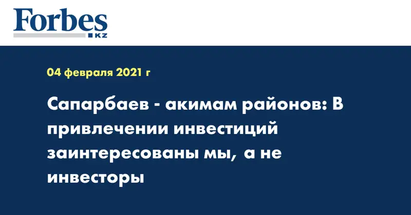 Сапарбаев - акимам районов: В привлечении инвестиций заинтересованы мы, а не инвесторы