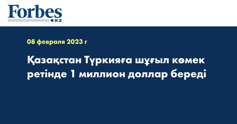 Қазақстан Түркияға шұғыл көмек ретінде 1 миллион доллар береді