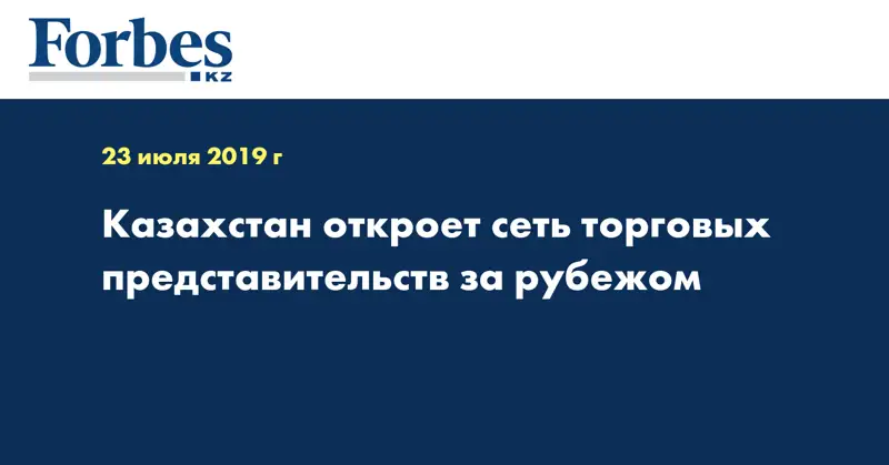 Казахстан откроет сеть торговых представительств за рубежом