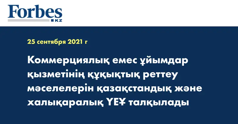Коммерциялық емес ұйымдар қызметінің құқықтық реттеу мәселелерін қазақстандық және халықаралық ҮЕҰ талқылады
