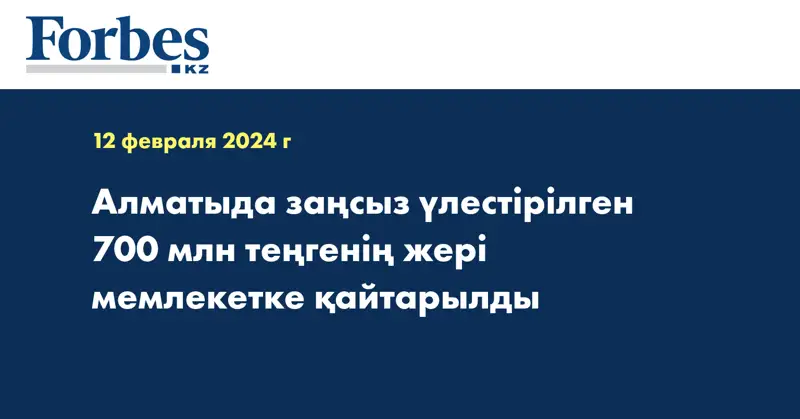 Алматыда заңсыз үлестірілген 700 млн теңгенің жері мемлекетке қайтарылды
