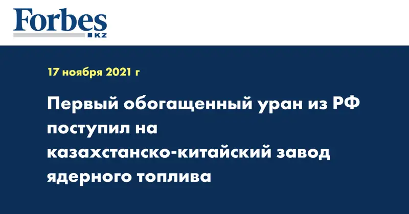 Первый обогащенный уран из РФ поступил на казахстанско-китайский завод ядерного топлива