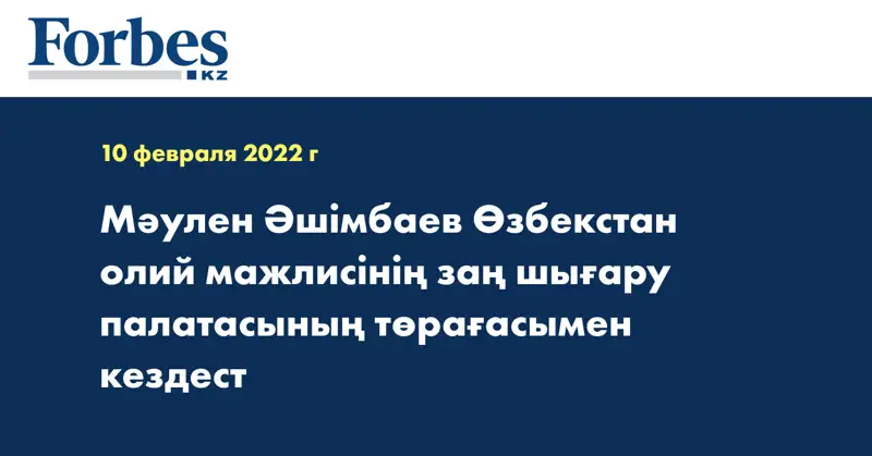 Мәулен Әшімбаев Өзбекстан олий мажлисінің заң шығару палатасының төрағасымен кездест
