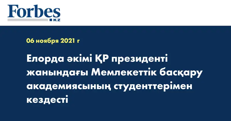 Елорда әкімі ҚР президенті жанындағы Мемлекеттік басқару академиясының студенттерімен кездесті
