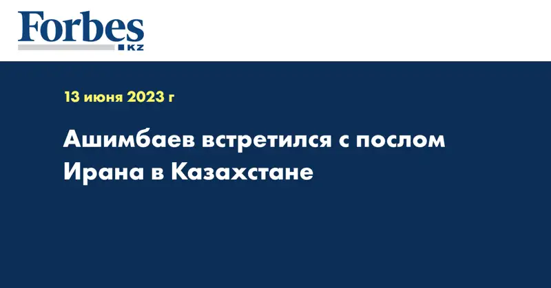 Ашимбаев встретился с послом Ирана в Казахстане