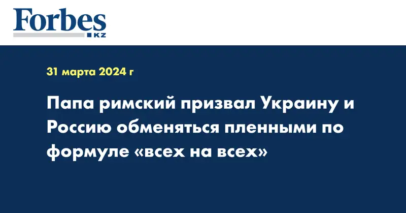 Папа римский призвал Украину и Россию обменяться пленными по формуле «всех на всех»