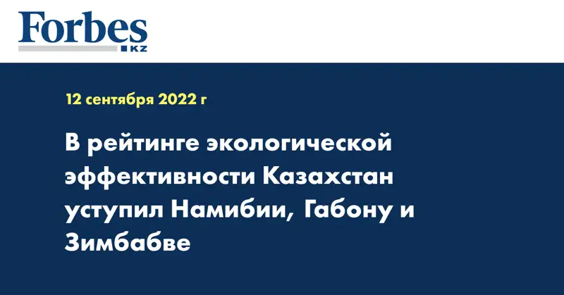 В рейтинге экологической эффективности Казахстан уступил Намибии, Габону и Зимбабве