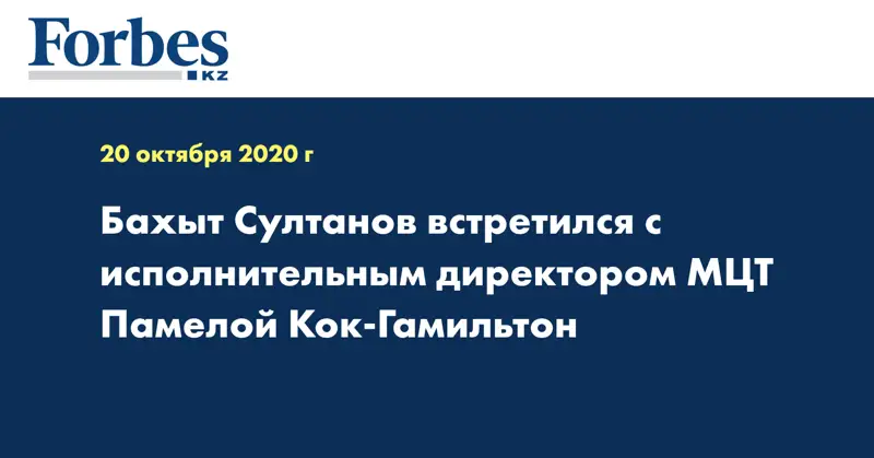 Бахыт Султанов встретился с исполнительным директором МЦТ Памелой Кок-Гамильтон