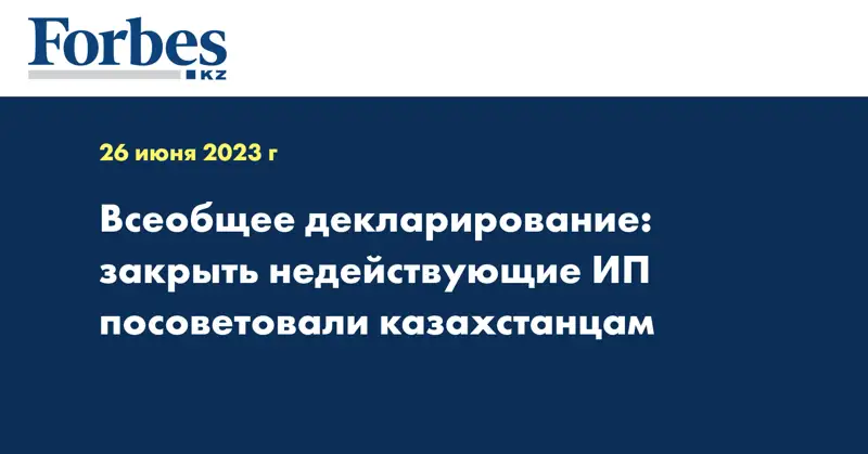 Всеобщее декларирование: закрыть недействующие ИП посоветовали казахстанцам