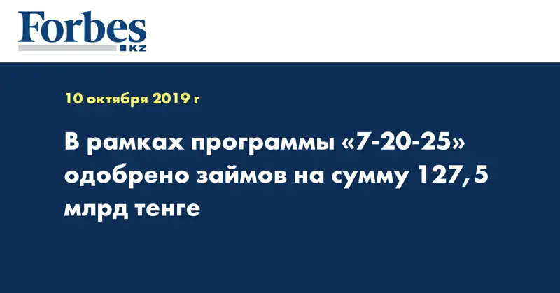 В рамках программы «7-20-25» одобрено займов на сумму 127,5 млрд тенге