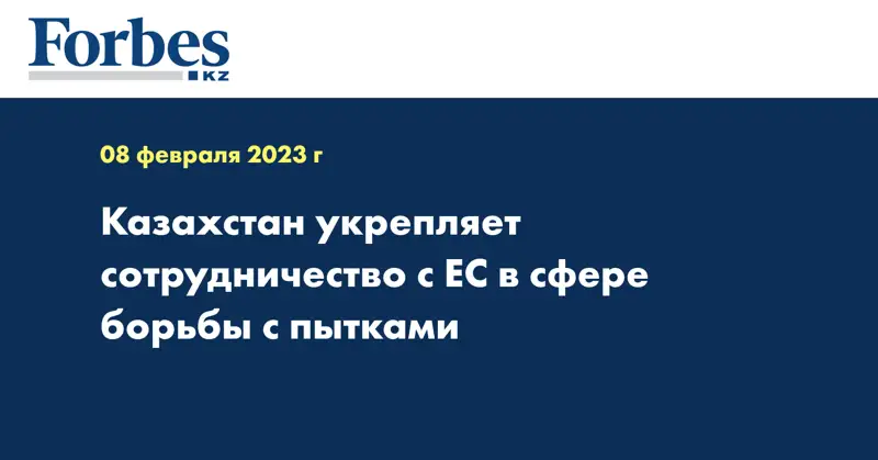 Казахстан укрепляет сотрудничество с ЕС в сфере борьбы с пытками