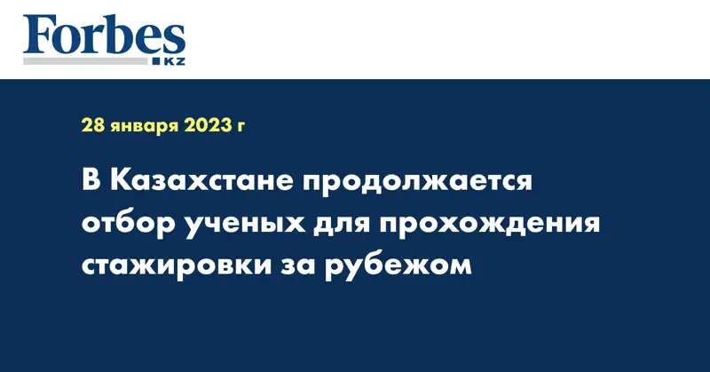 В Казахстане продолжается отбор ученых для прохождения стажировки за рубежом