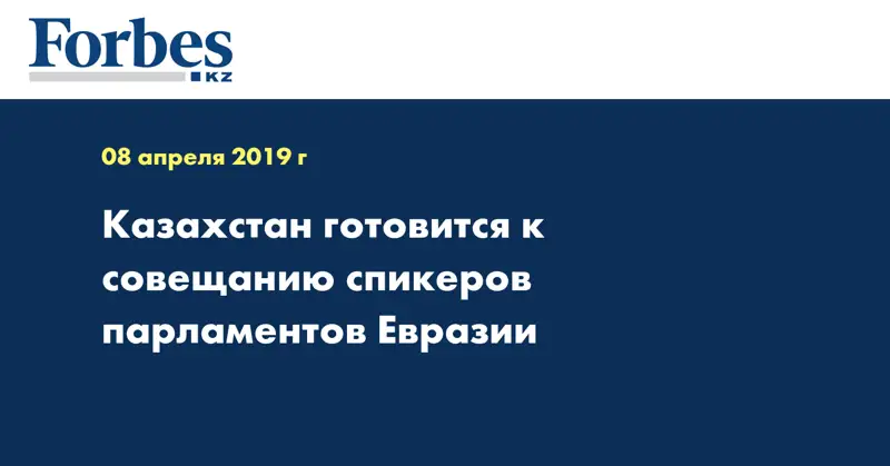 Казахстан готовится к совещанию спикеров парламентов Евразии