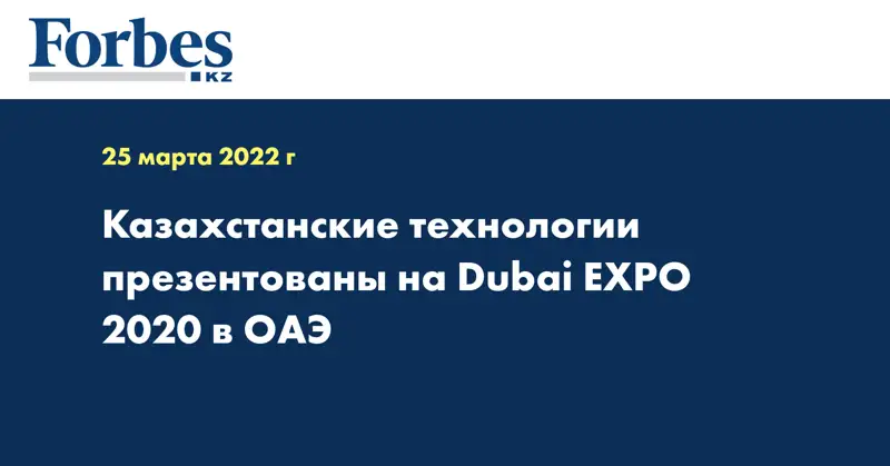 Казахстанские технологии презентованы на Dubai EXPO 2020 в ОАЭ