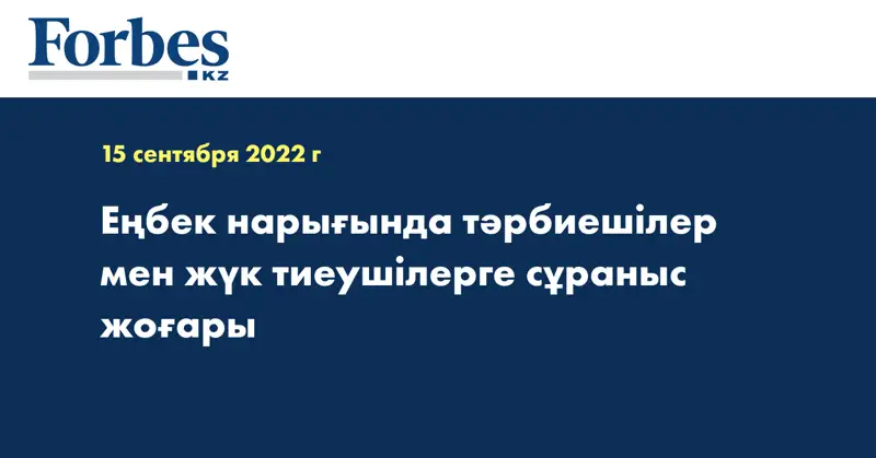 Еңбек нарығында тәрбиешілер мен жүк тиеушілерге сұраныс жоғары