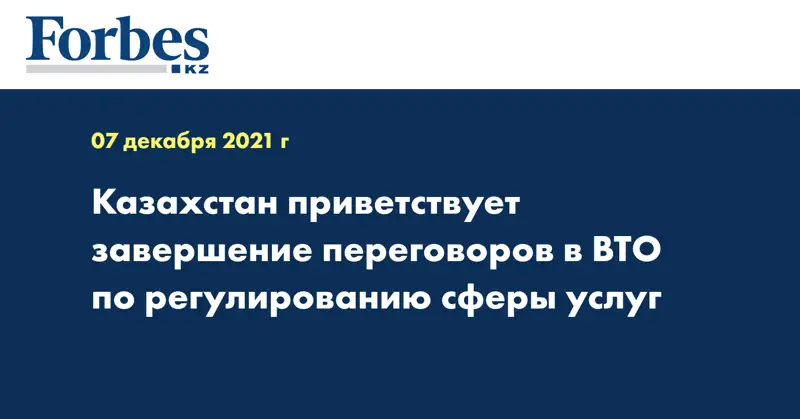 Казахстан приветствует завершение переговоров в ВТО по регулированию сферы услуг