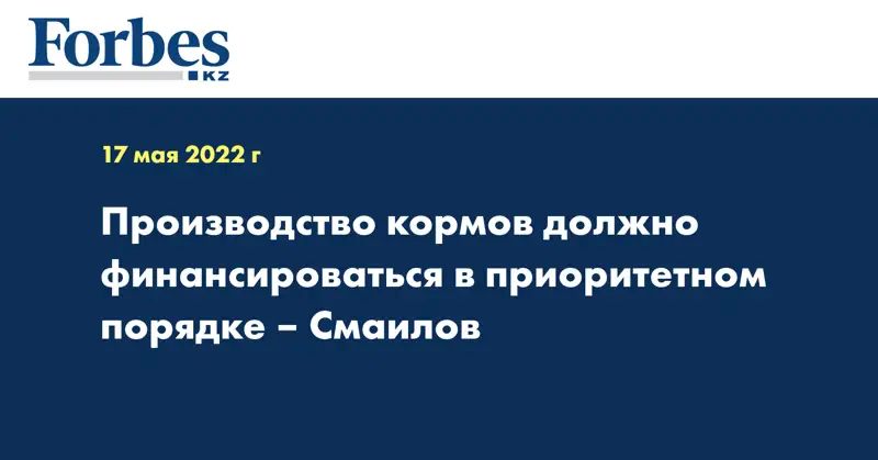 Производство кормов должно финансироваться в приоритетном порядке – Смаилов