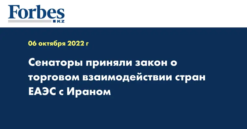 Сенаторы приняли закон о торговом взаимодействии стран ЕАЭС с Ираном