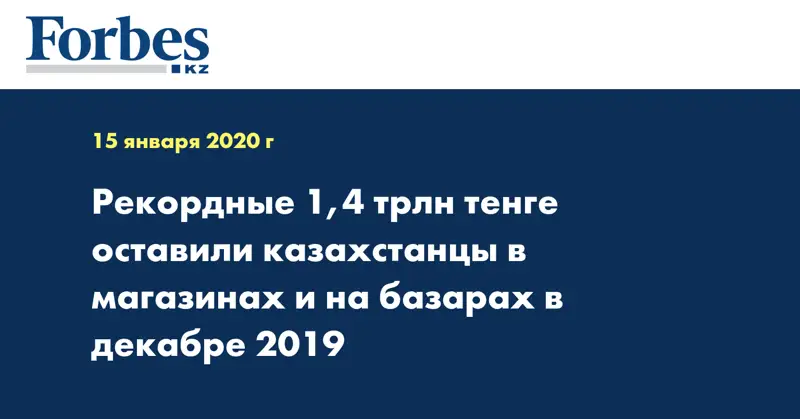 Рекордные 1,4 трлн тенге оставили казахстанцы в магазинах и на базарах в декабре 2019 