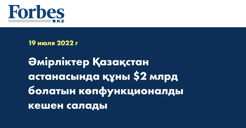 Әмірліктер Қазақстан астанасында құны $2 млрд болатын көпфункционалды кешен салады
