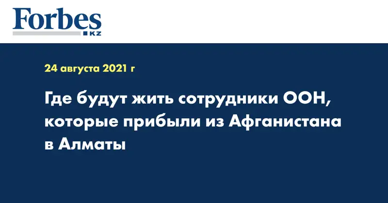 Где будут жить сотрудники ООН, которые прибыли из Афганистана в Алматы