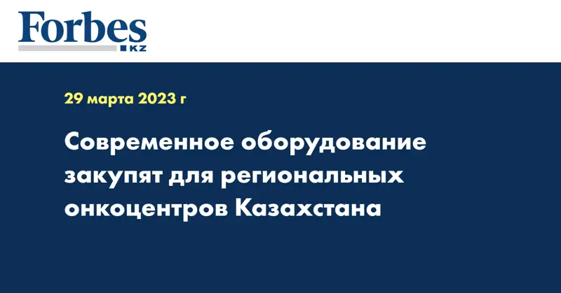 Современное оборудование закупят для региональных онкоцентров Казахстана