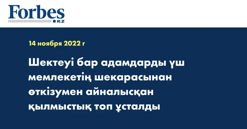 Шектеуі бар адамдарды үш мемлекетің шекарасынан өткізумен айналысқан қылмыстық топ ұсталды