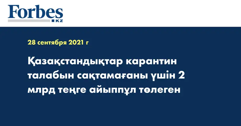 Қазақстандықтар карантин талабын сақтамағаны үшін 2 млрд теңге айыппұл төлеген