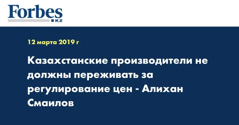 Казахстанские производители не должны переживать за регулирование цен - Алихан Смаилов