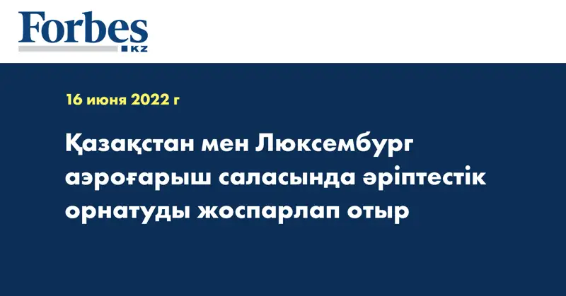 Қазақстан мен Люксембург аэроғарыш саласында әріптестік орнатуды жоспарлап отыр