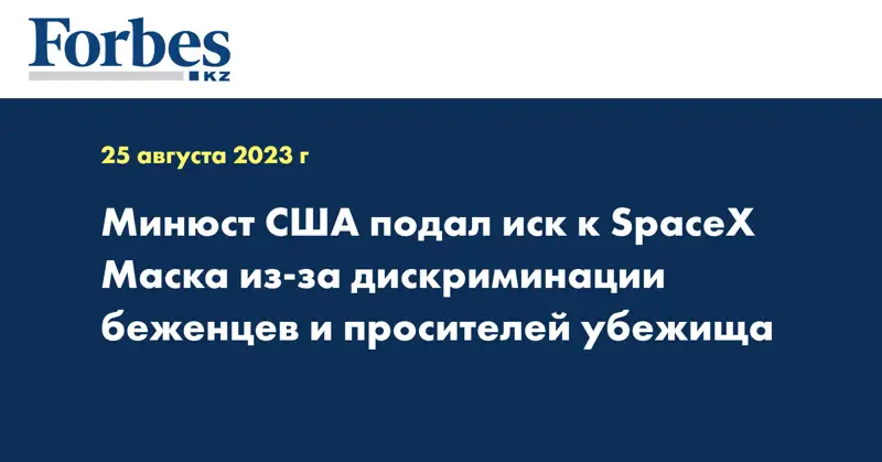 Минюст США подал иск к SpaceX Маска из-за дискриминации беженцев и просителей убежища