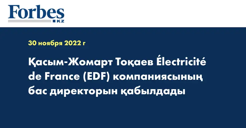 Қасым-Жомарт Тоқаев  Électricité de France (EDF) компаниясының бас директорын қабылдады
