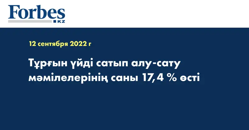 Тұрғын үйді сатып алу-сату мәмілелерінің саны 17,4 % өсті