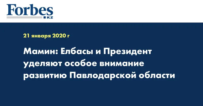 Мамин: Елбасы и Президент уделяют особое внимание развитию Павлодарской области
