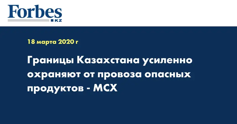 Границы Казахстана усиленно охраняют от провоза опасных продуктов - МСХ